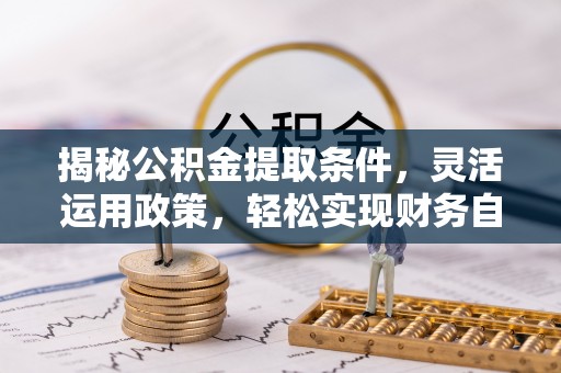 察右中旗揭秘公积金提取条件，灵活运用政策，轻松实现财务自由