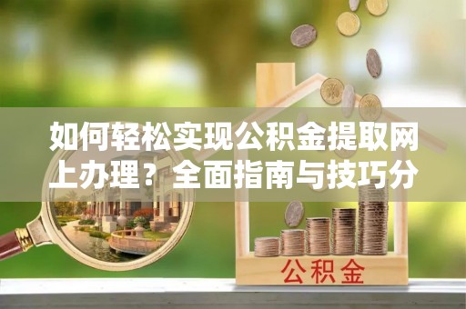 察右中旗如何轻松实现公积金提取网上办理？全面指南与技巧分享