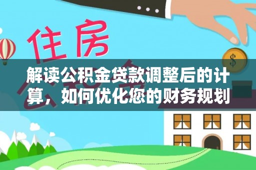 察右中旗解读公积金贷款调整后的计算，如何优化您的财务规划