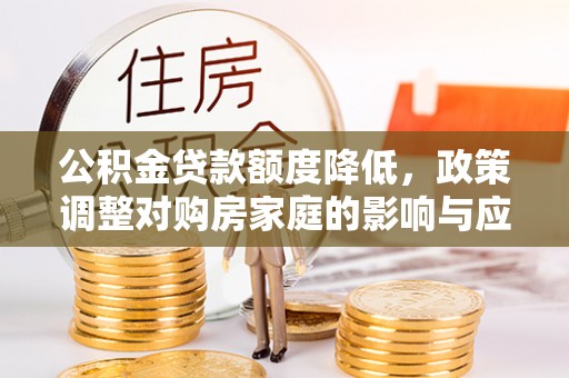 察右中旗公积金贷款额度降低，政策调整对购房家庭的影响与应对策略
