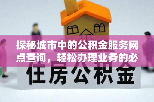 察右中旗探秘城市中的公积金服务网点查询，轻松办理业务的必备指南