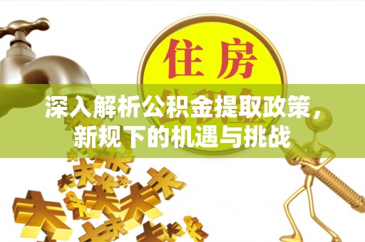 察右中旗深入解析公积金提取政策，新规下的机遇与挑战