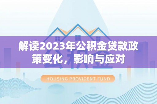 察右中旗解读2023年公积金贷款政策变化，影响与应对