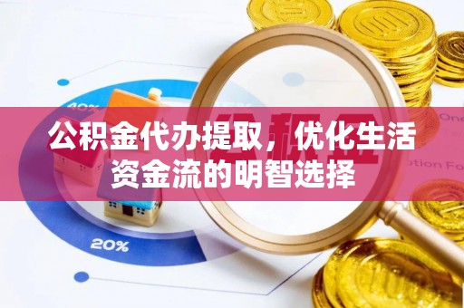 察右中旗公积金代办提取，优化生活资金流的明智选择