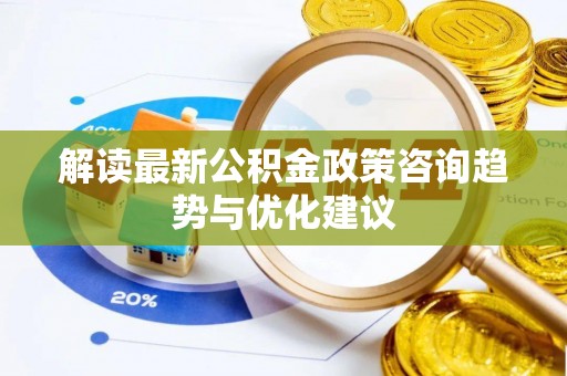察右中旗解读最新公积金政策咨询趋势与优化建议