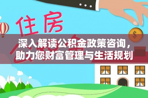 察右中旗深入解读公积金政策咨询，助力您财富管理与生活规划