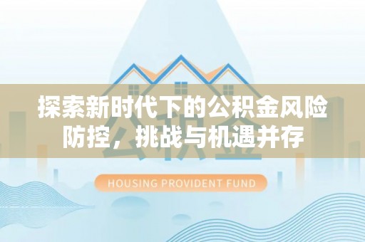 察右中旗探索新时代下的公积金风险防控，挑战与机遇并存
