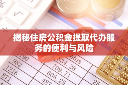 察右中旗揭秘住房公积金提取代办服务的便利与风险