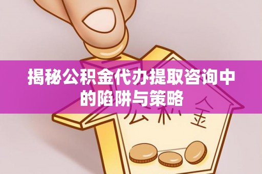 察右中旗揭秘公积金代办提取咨询中的陷阱与策略