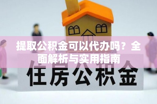 察右中旗提取公积金可以代办吗？全面解析与实用指南