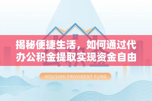 察右中旗揭秘便捷生活，如何通过代办公积金提取实现资金自由