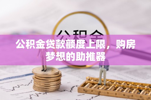 察右中旗公积金贷款额度上限，购房梦想的助推器