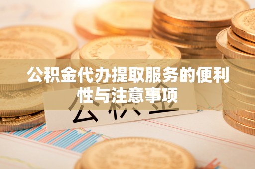 察右中旗公积金代办提取服务的便利性与注意事项