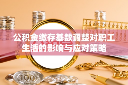 察右中旗公积金缴存基数调整对职工生活的影响与应对策略