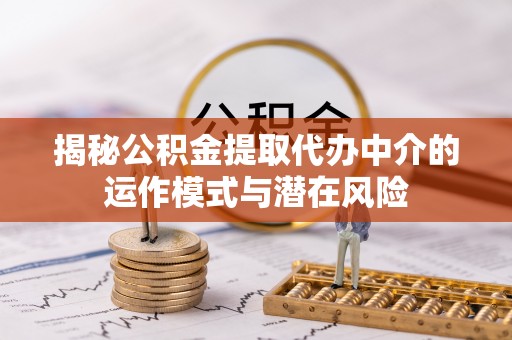 察右中旗揭秘公积金提取代办中介的运作模式与潜在风险