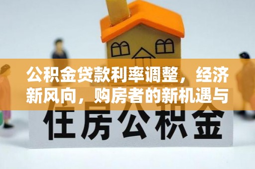 察右中旗公积金贷款利率调整，经济新风向，购房者的新机遇与挑战