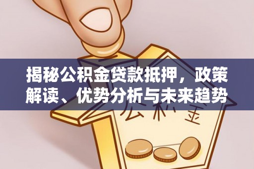 察右中旗揭秘公积金贷款抵押，政策解读、优势分析与未来趋势