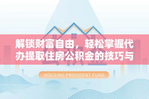 察右中旗解锁财富自由，轻松掌握代办提取住房公积金的技巧与攻略