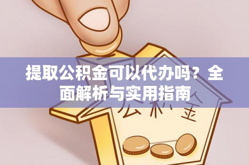 察右中旗提取公积金可以代办吗？全面解析与实用指南