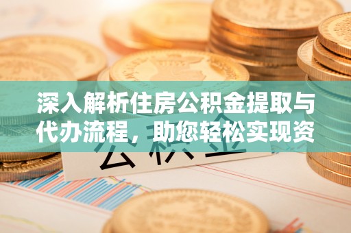 察右中旗深入解析住房公积金提取与代办流程，助您轻松实现资金利用最大化