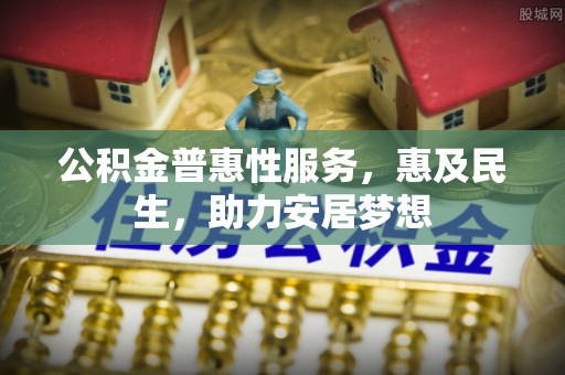 察右中旗公积金普惠性服务，惠及民生，助力安居梦想