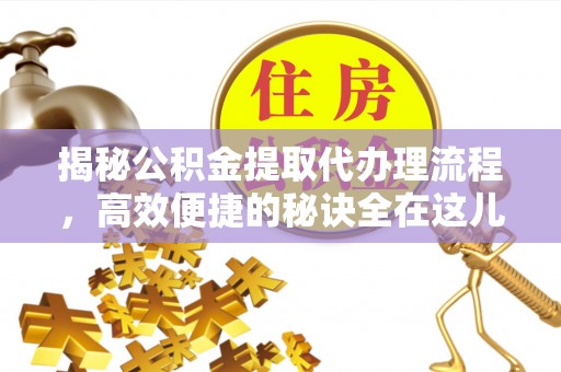 察右中旗揭秘公积金提取代办理流程，高效便捷的秘诀全在这儿