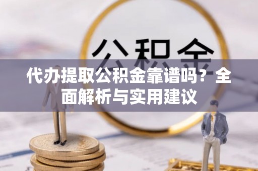 察右中旗代办提取公积金靠谱吗？全面解析与实用建议