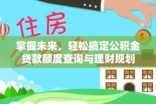 察右中旗掌握未来，轻松搞定公积金贷款额度查询与理财规划