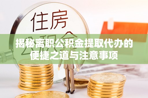 察右中旗揭秘离职公积金提取代办的便捷之道与注意事项