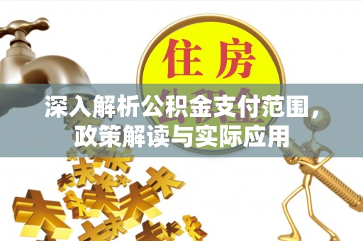 察右中旗深入解析公积金支付范围，政策解读与实际应用