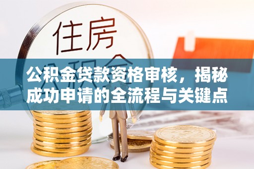 察右中旗公积金贷款资格审核，揭秘成功申请的全流程与关键点
