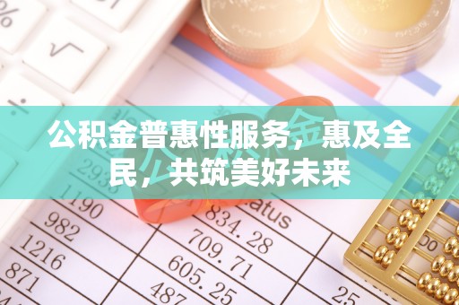 察右中旗公积金普惠性服务，惠及全民，共筑美好未来