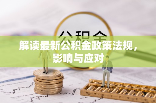 察右中旗解读最新公积金政策法规，影响与应对