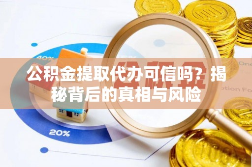察右中旗公积金提取代办可信吗？揭秘背后的真相与风险