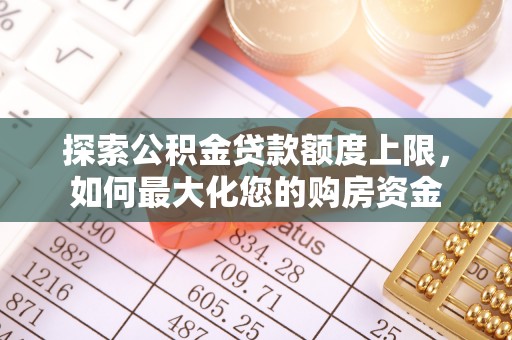 察右中旗探索公积金贷款额度上限，如何最大化您的购房资金