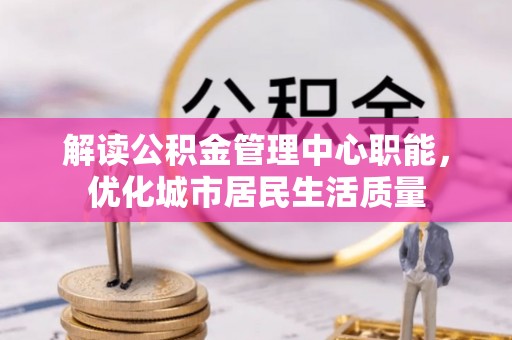 察右中旗解读公积金管理中心职能，优化城市居民生活质量