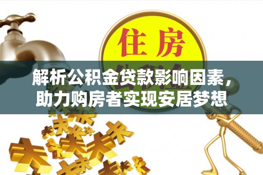 察右中旗解析公积金贷款影响因素，助力购房者实现安居梦想