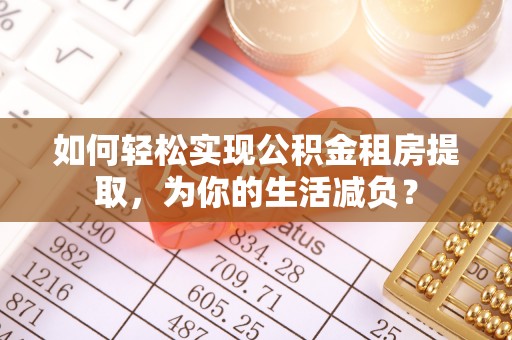 察右中旗如何轻松实现公积金租房提取，为你的生活减负？