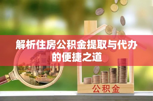 察右中旗解析住房公积金提取与代办的便捷之道