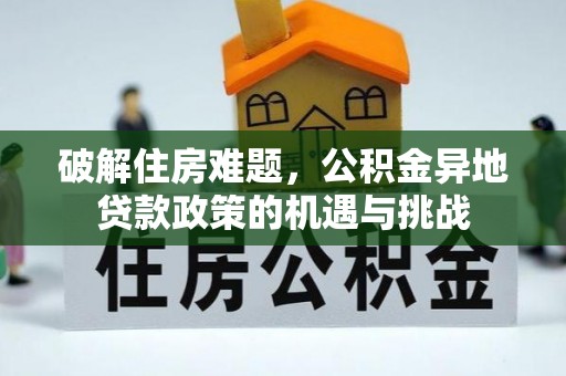 察右中旗破解住房难题，公积金异地贷款政策的机遇与挑战