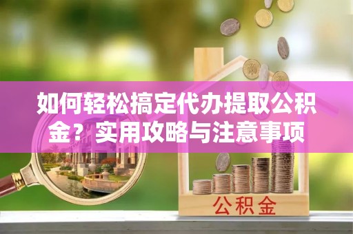 察右中旗如何轻松搞定代办提取公积金？实用攻略与注意事项