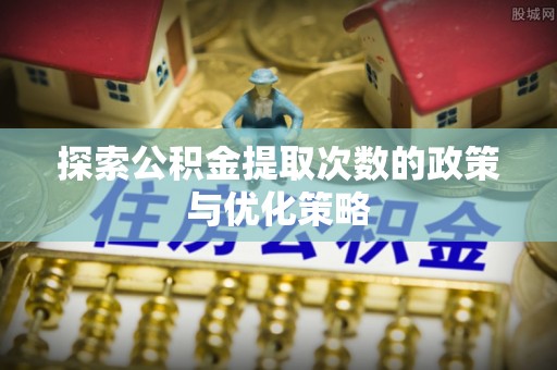 察右中旗探索公积金提取次数的政策与优化策略