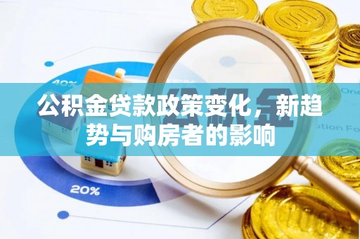 察右中旗公积金贷款政策变化，新趋势与购房者的影响