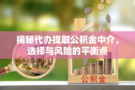 察右中旗揭秘代办提取公积金中介，选择与风险的平衡点