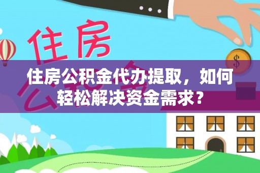 察右中旗住房公积金代办提取，如何轻松解决资金需求？